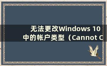 无法更改Windows 10 中的帐户类型（Cannot Change account type in Windows 10）